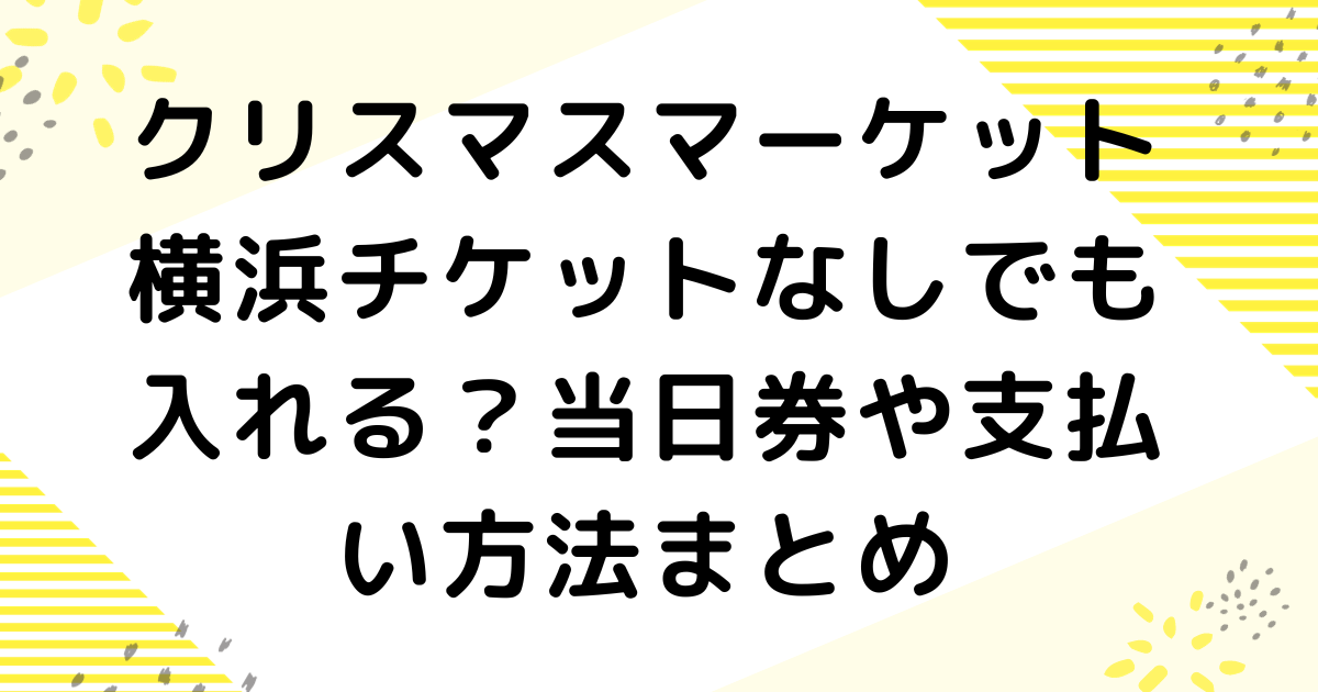 クリスマスマーケット横浜チケットなしでも入れる？当日券や支払い方法まとめ