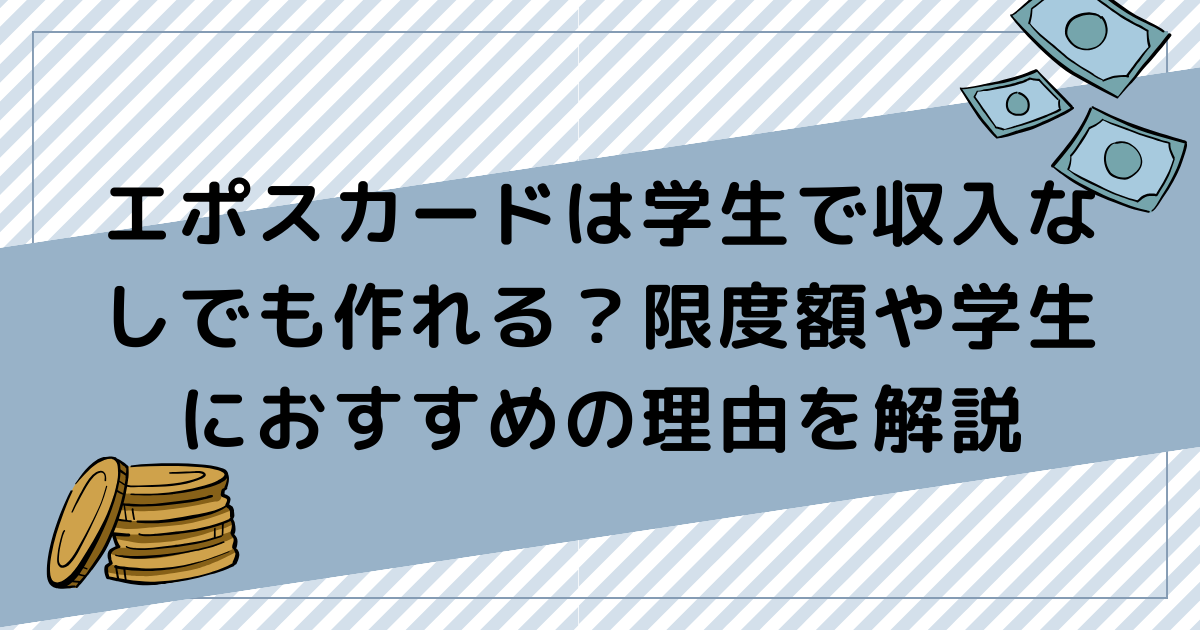 エポスカードは学生で収入なしでも作れる？限度額や学生におすすめの理由を解説