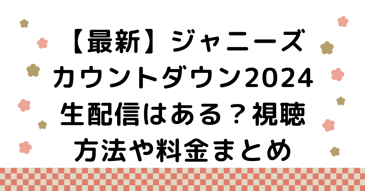 【最新】ジャニーズカウントダウン2024生配信はある？視聴方法や料金まとめ