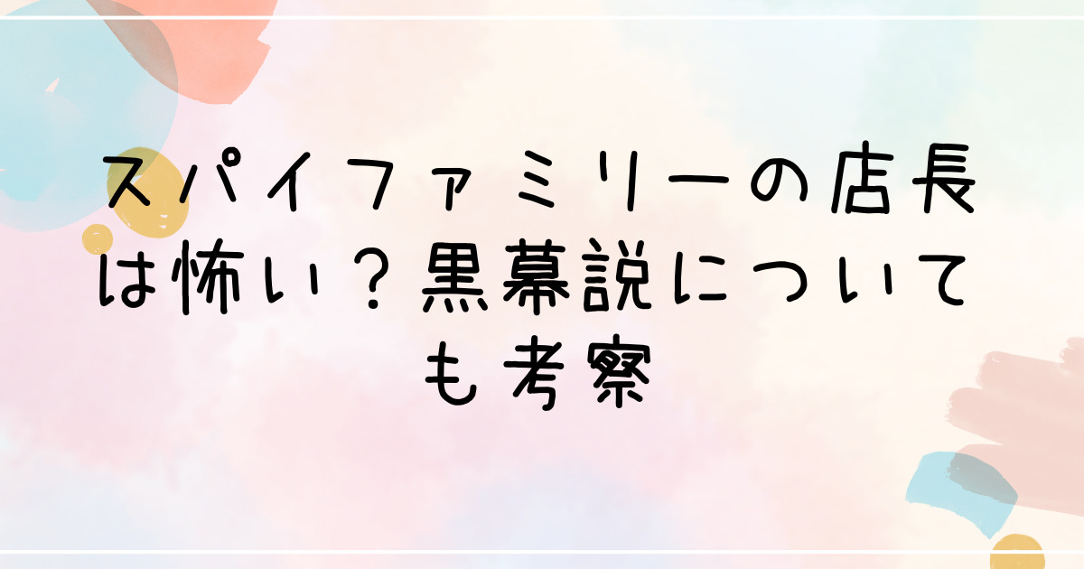 スパイファミリーの店長は怖い？黒幕説についても考察