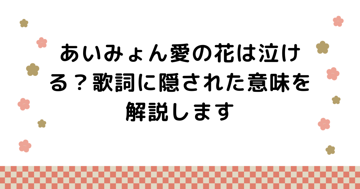 あいみょん愛の花は泣ける？歌詞に隠された意味を解説します