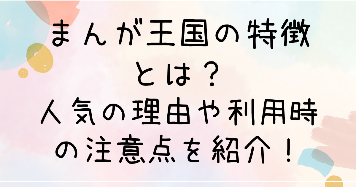 まんが王国の特徴とは？人気の理由や利用時の注意点を紹介！