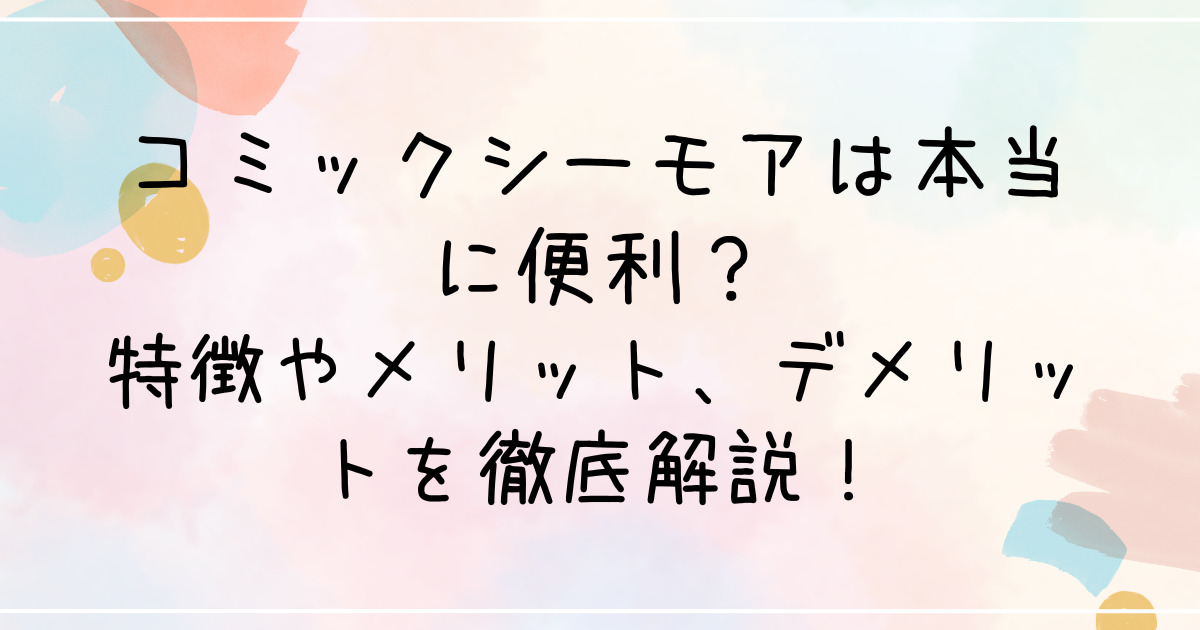 コミックシーモアは本当に便利？特徴やメリット、デメリットを徹底解説！