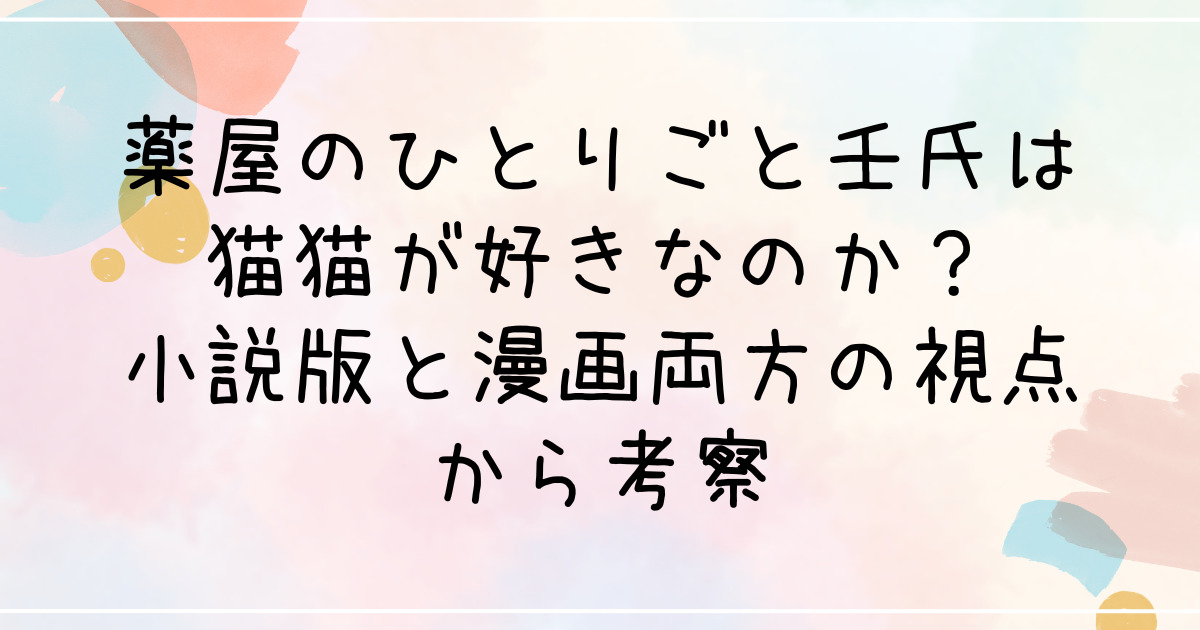 薬屋のひとりごと氏は猫猫が好きなのか？小説版と漫画両方の視点から考察