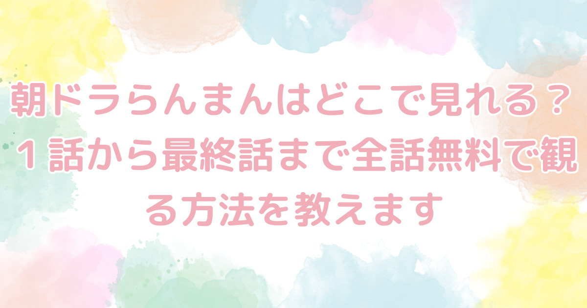 朝ドラらんまんはどこで見れる？１話から最終話まで全話無料で観る方法を教えます