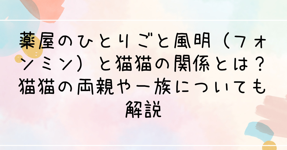 薬屋のひとりごと風明（フォンミン）と猫猫の関係とは？猫猫の両親や一族についても解説