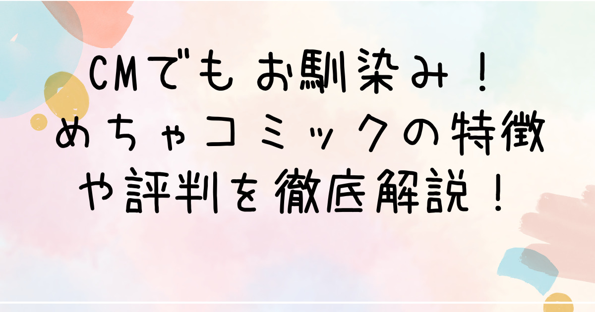 CMでもお馴染み！めちゃコミックの特徴や評判を徹底解説！