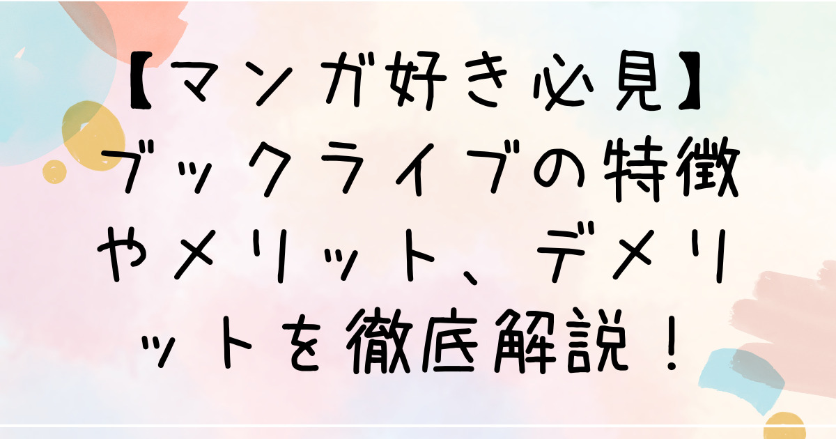 【マンガ好き必見】ブックライブの特徴やメリット、デメリットを徹底解説！