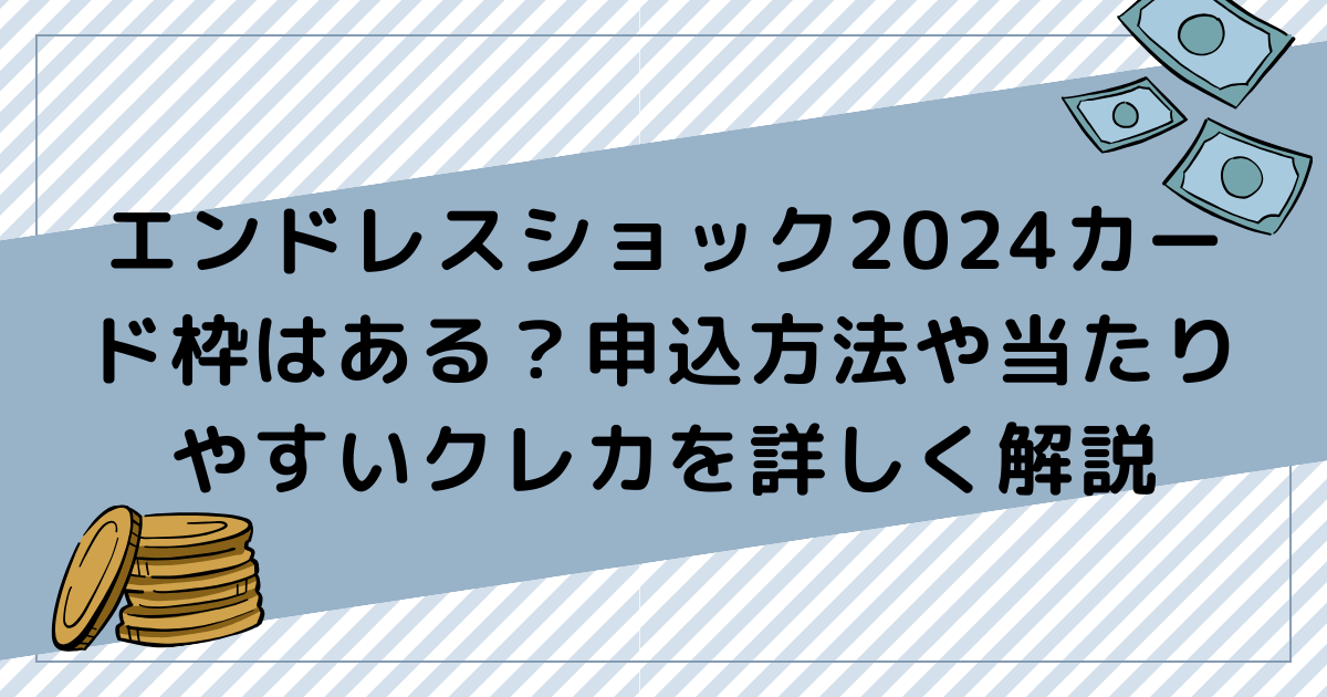 エンドレスショック2024カード枠はある？申込方法や当たりやすいクレカを詳しく解説