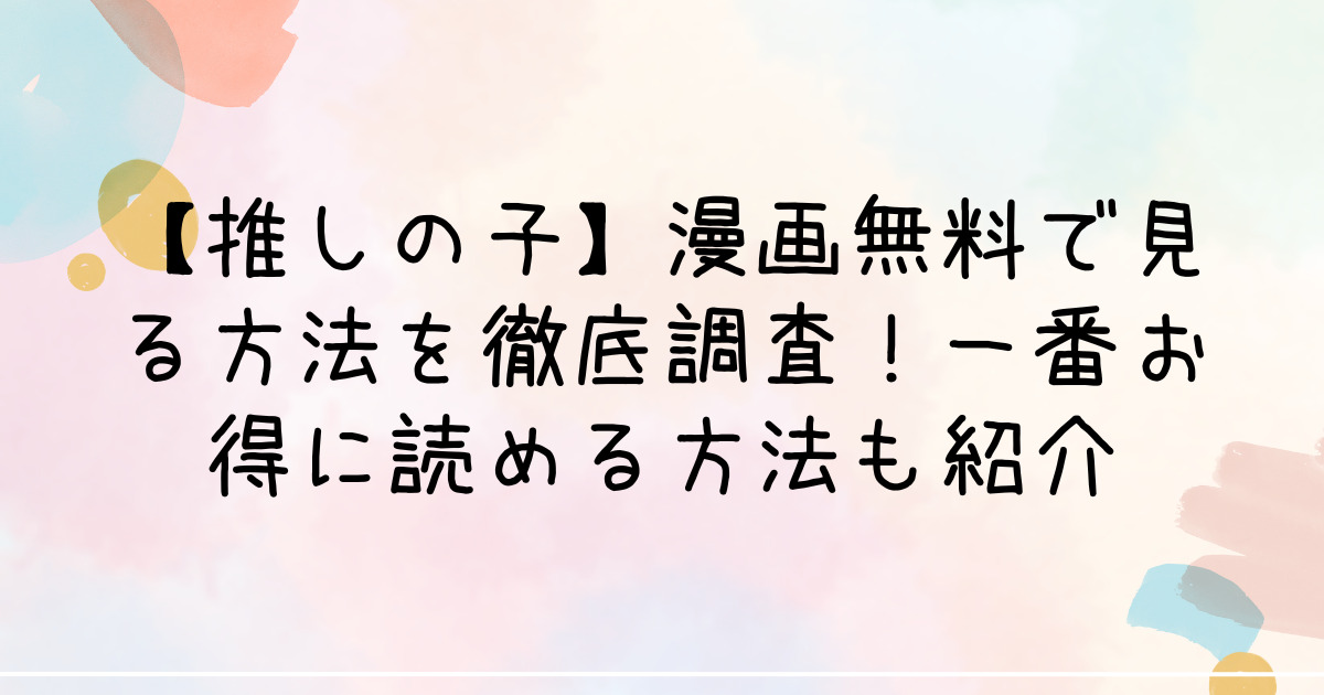 【推しの子】漫画無料で見る方法を徹底調査！一番お得に読める方法も紹介