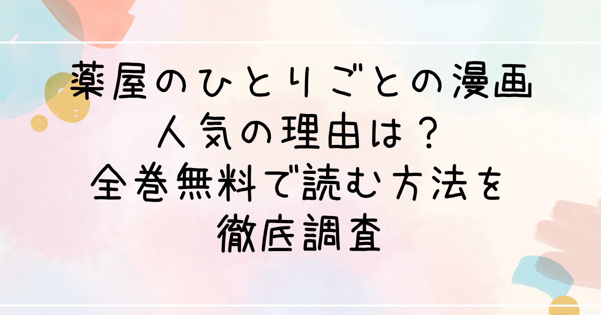 薬屋のひとりごとの漫画人気の理由は？全巻無料で読む方法を徹底調査