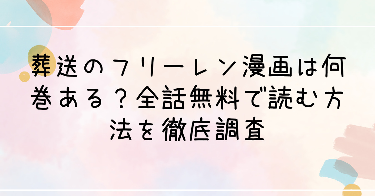 葬送のフリーレン漫画は何巻ある？全話無料で読む方法を徹底調査