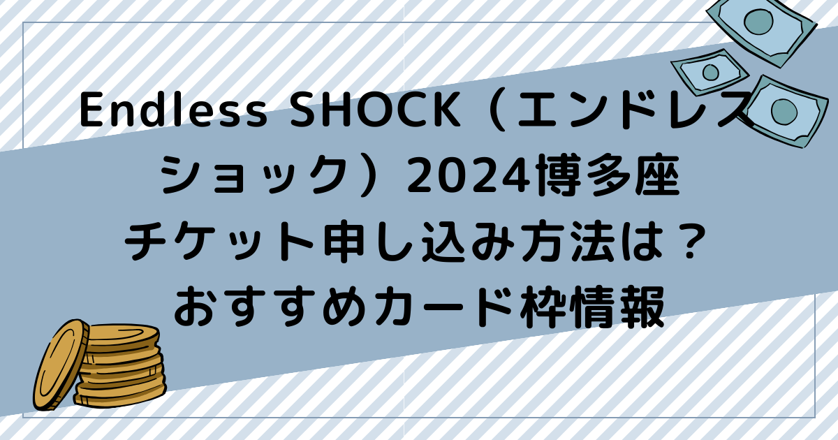 Endless SHOCK（エンドレスショック）2024博多座チケット申し込み方法は？おすすめカード枠情報も