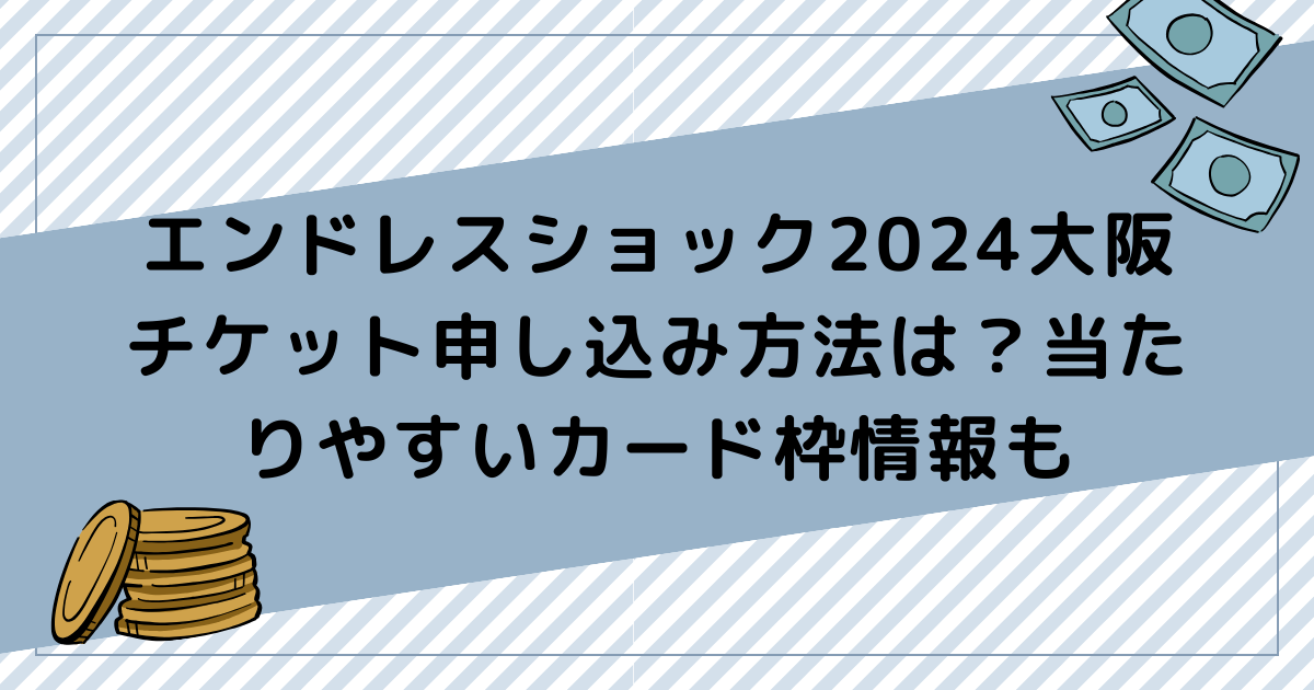 エンドレスショック2024大阪チケット申し込み方法は？当たりやすいカード枠情報も