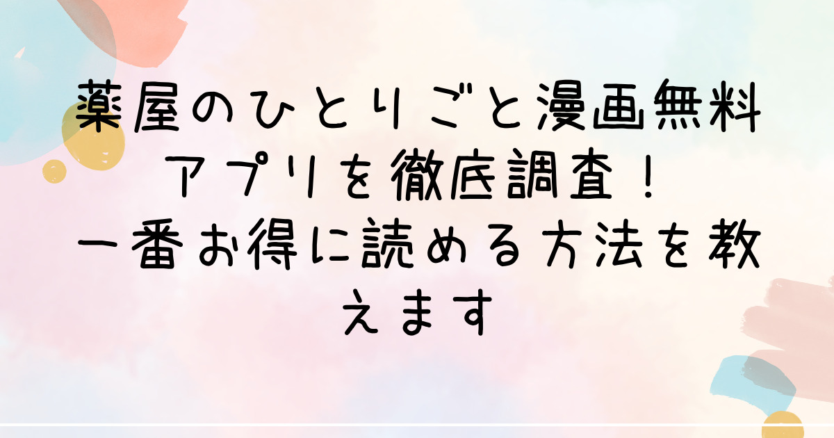 薬屋のひとりごと漫画無料アプリを徹底調査！一番お得に読める方法を教えます