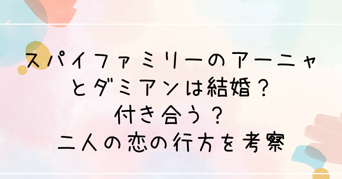 スパイファミリーのアーニャとダミアン結婚？付き合う？二人の恋の行方を考察