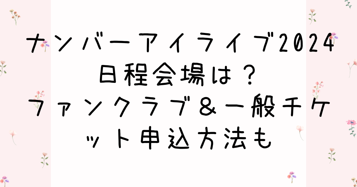 ナンバーアイライブ2024日程会場は？ファンクラブ＆一般チケット申込方法も