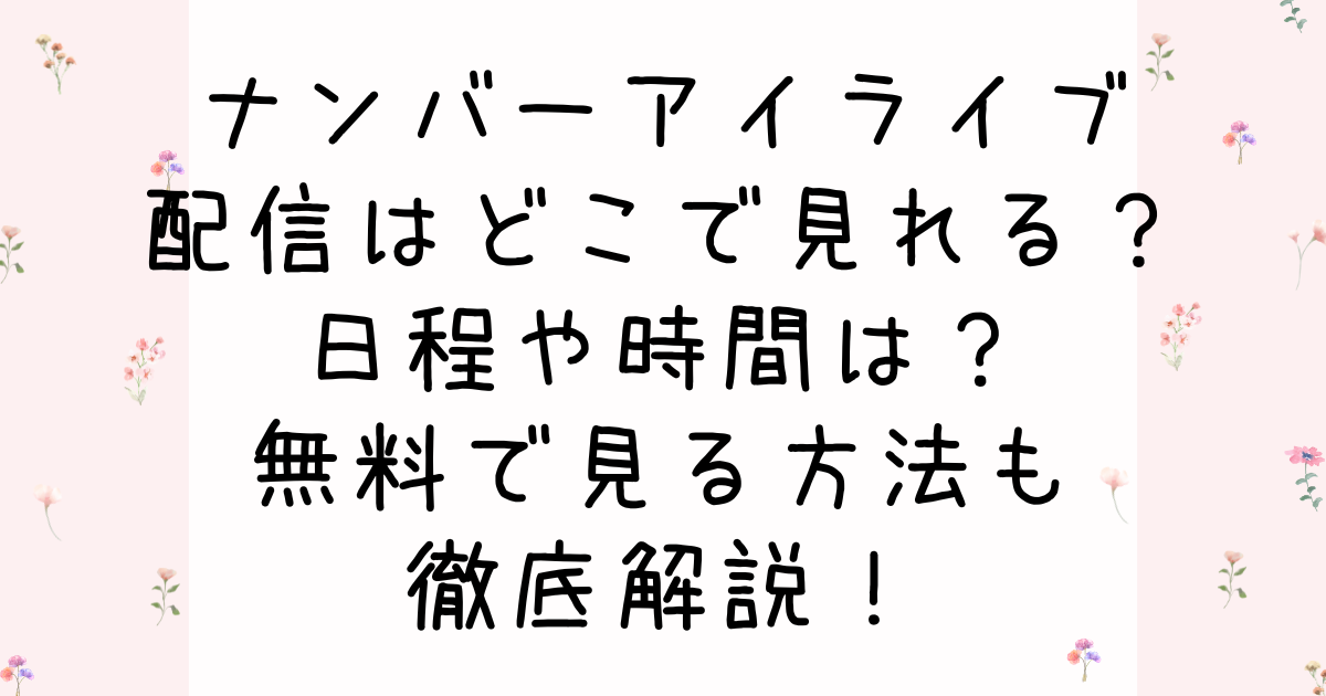 ナンバーアイライブ配信はどこで見れる？日程や時間は？無料で見る方法も徹底解説！