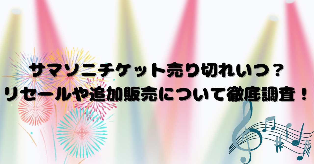 サマソニチケット売り切れいつ？リセールや追加販売について徹底調査！