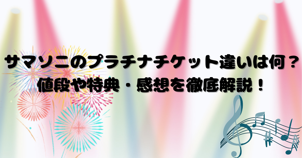 サマソニのプラチナチケット違いは何？値段や特典・感想を徹底解説！