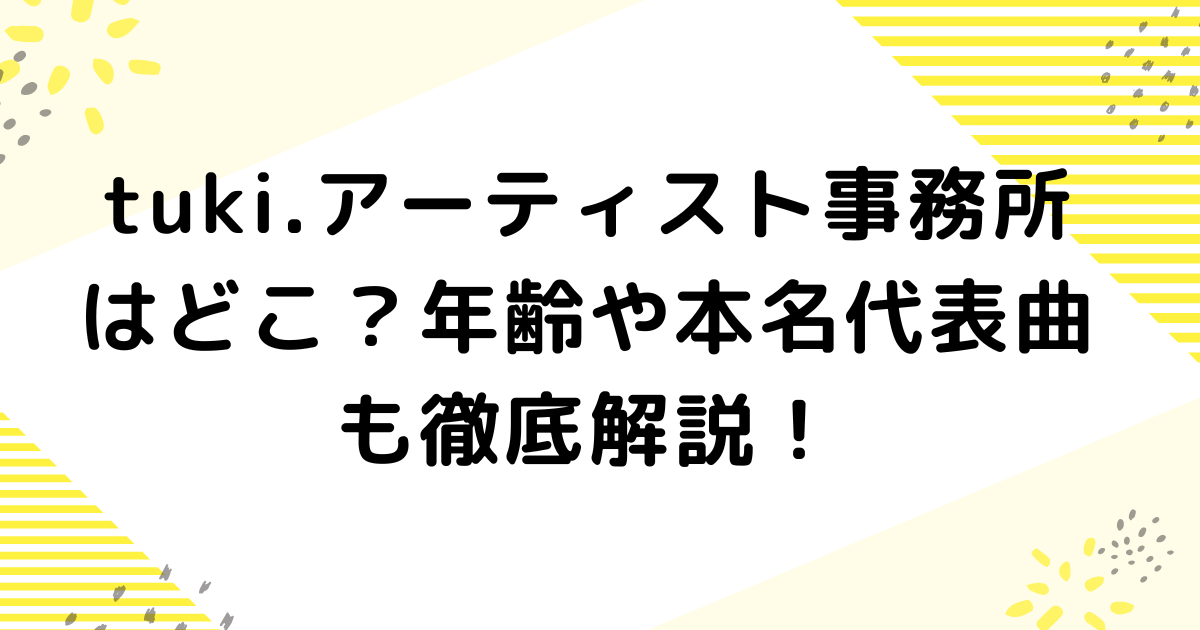 tuki.アーティスト事務所はどこ？年齢や本名代表曲も徹底解説！