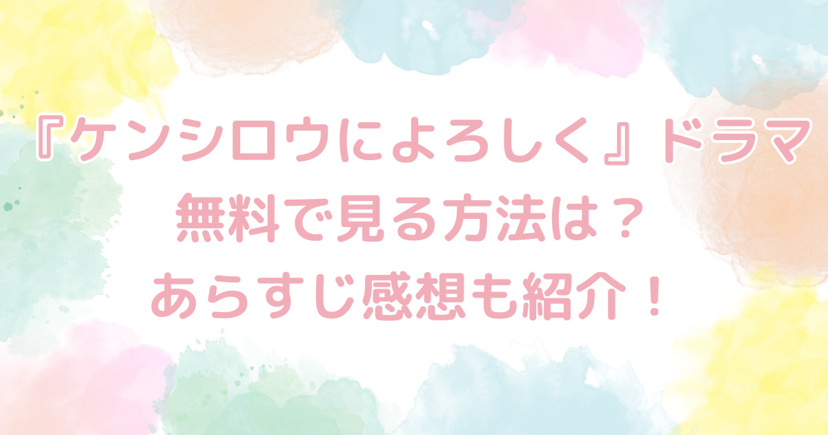 『ケンシロウによろしく』ドラマ無料で見る方法は？あらすじ感想も紹介！